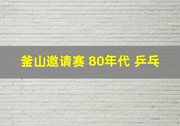 釜山邀请赛 80年代 乒乓